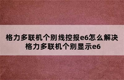 格力多联机个别线控报e6怎么解决 格力多联机个别显示e6